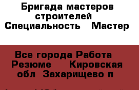 Бригада мастеров строителей › Специальность ­ Мастер - Все города Работа » Резюме   . Кировская обл.,Захарищево п.